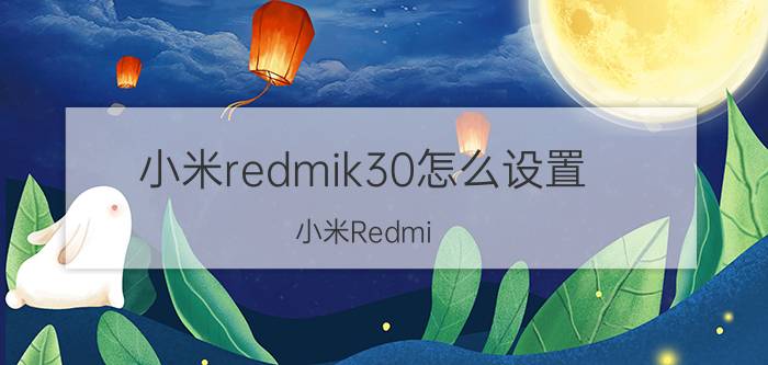 小米redmik30怎么设置 小米Redmi K30设置教程